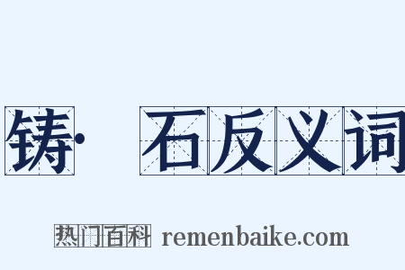 铸·石反义词是什么意思的图片